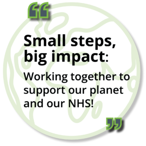 Graphic of the earth with the words - Small steps, big impact: Working together to support our planet and our NHS!